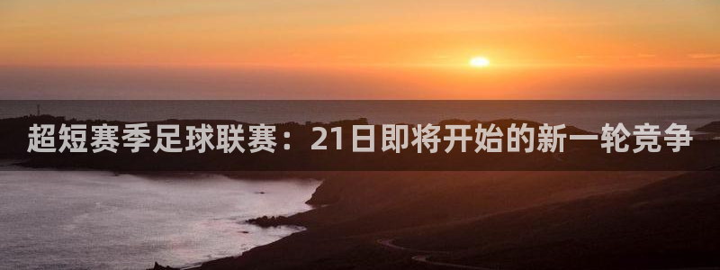  超短赛季足球联赛：21日即将开始的新一轮竞争