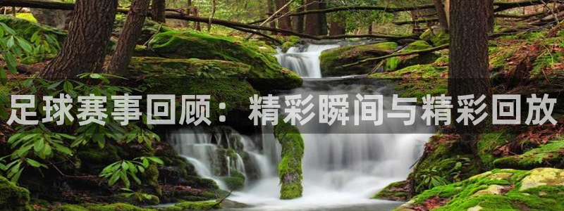 足球赛事回顾：精彩瞬间与精彩回放