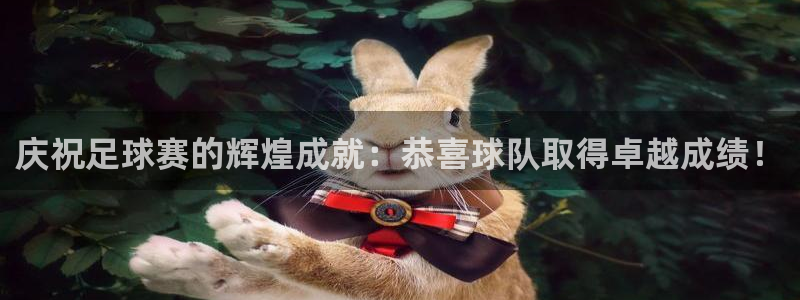 庆祝足球赛的辉煌成就：恭喜球队取得卓越成绩！